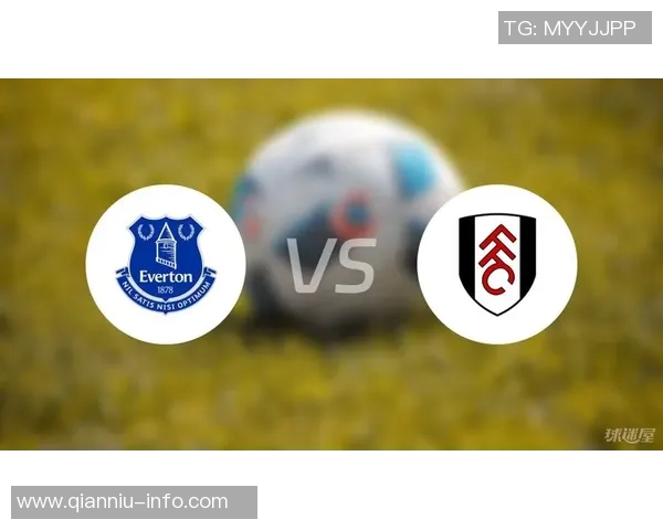 富勒姆与埃弗顿对决前瞻分析及比赛结果预测 富勒姆与埃弗顿对决前瞻分析及比赛结果预测