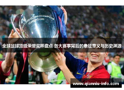全球足球顶级荣誉奖杯盘点 各大赛事背后的象征意义与历史渊源