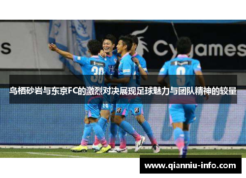 鸟栖砂岩与东京FC的激烈对决展现足球魅力与团队精神的较量