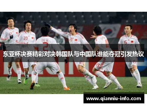 东亚杯决赛精彩对决韩国队与中国队谁能夺冠引发热议
